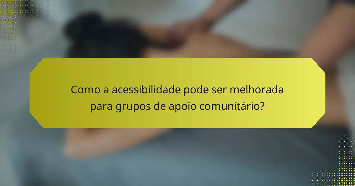 Como a acessibilidade pode ser melhorada para grupos de apoio comunitário?