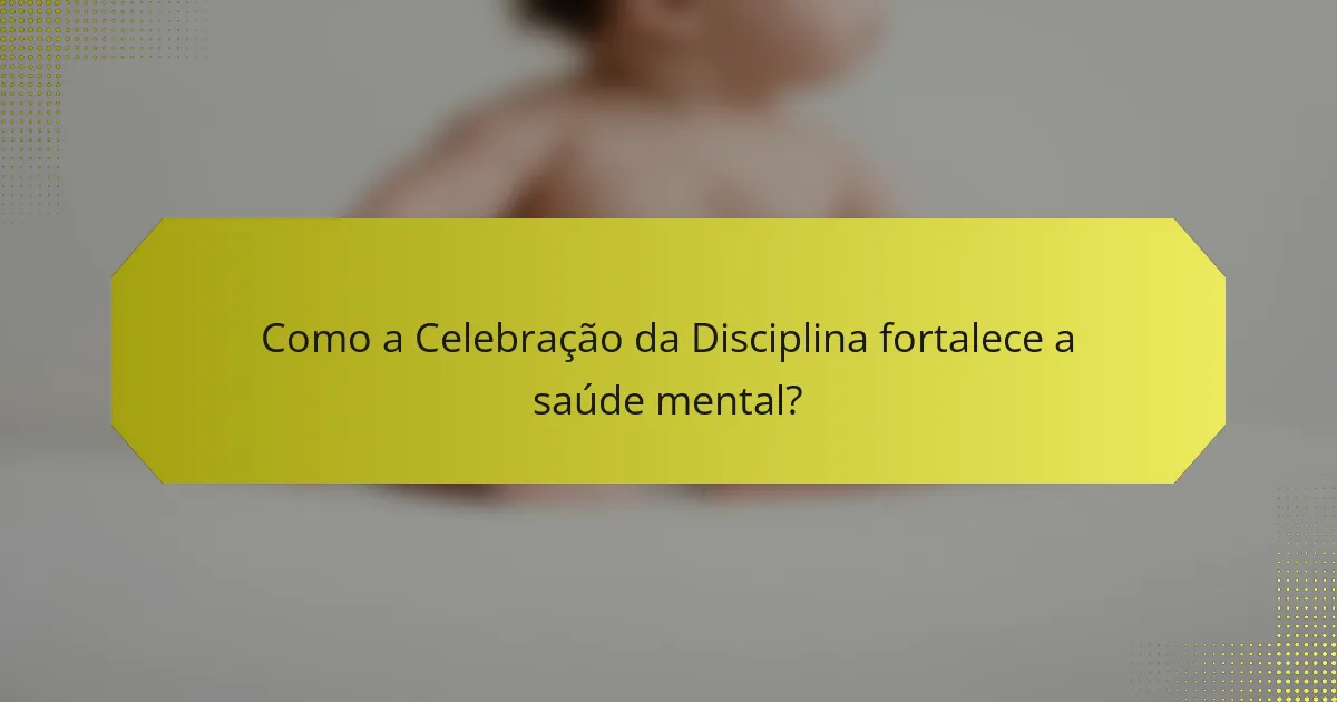 Como a Celebração da Disciplina fortalece a saúde mental?