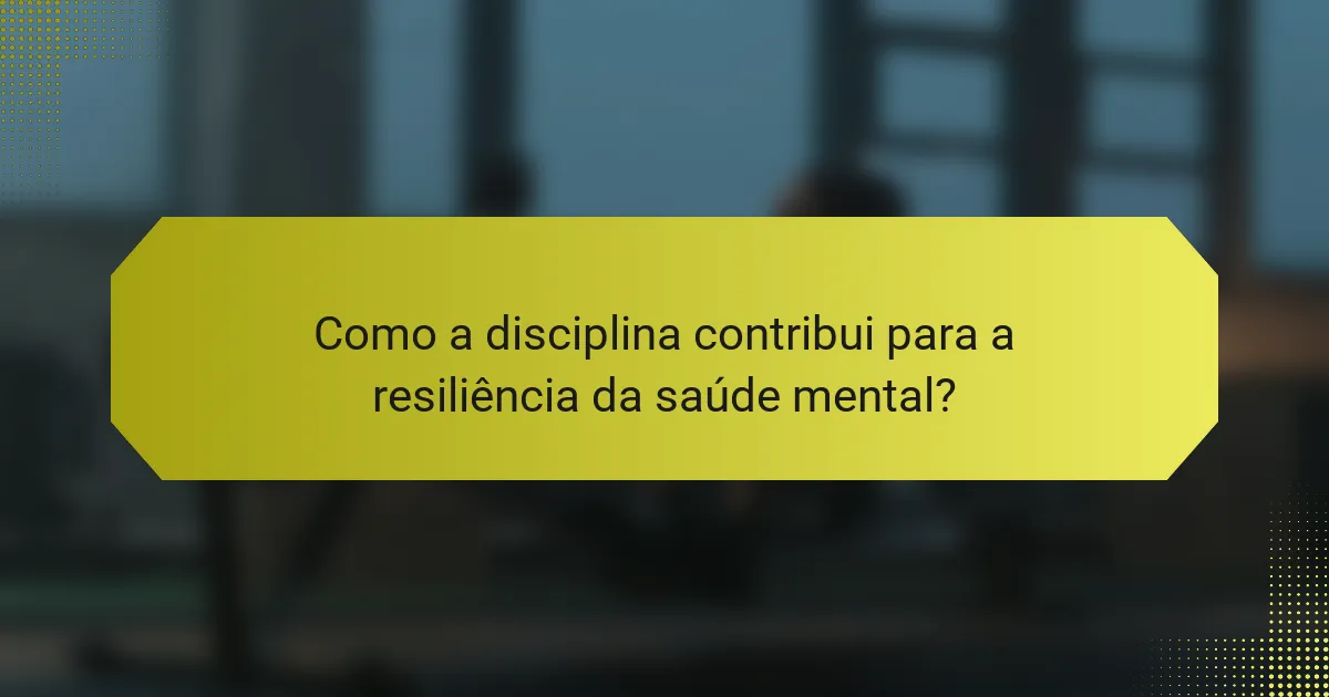 Como a disciplina contribui para a resiliência da saúde mental?
