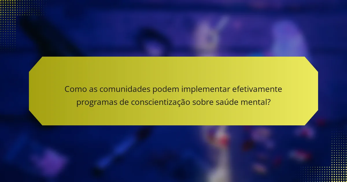 Como as comunidades podem implementar efetivamente programas de conscientização sobre saúde mental?