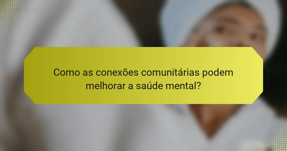 Como as conexões comunitárias podem melhorar a saúde mental?