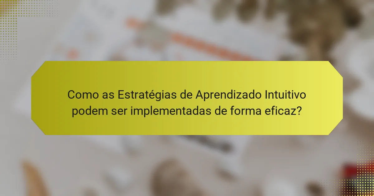 Como as Estratégias de Aprendizado Intuitivo podem ser implementadas de forma eficaz?