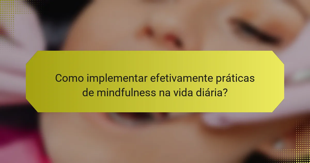 Como implementar efetivamente práticas de mindfulness na vida diária?