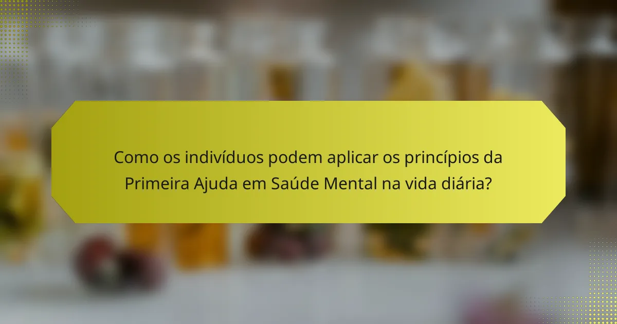 Como os indivíduos podem aplicar os princípios da Primeira Ajuda em Saúde Mental na vida diária?