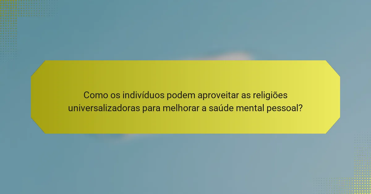 Como os indivíduos podem aproveitar as religiões universalizadoras para melhorar a saúde mental pessoal?