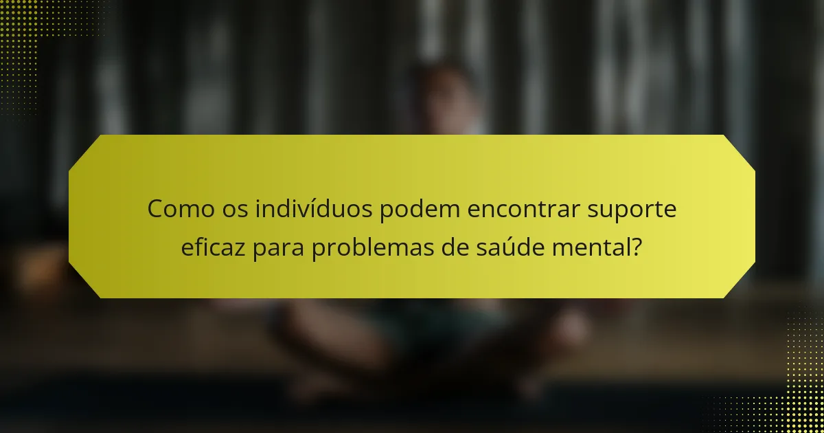 Como os indivíduos podem encontrar suporte eficaz para problemas de saúde mental?
