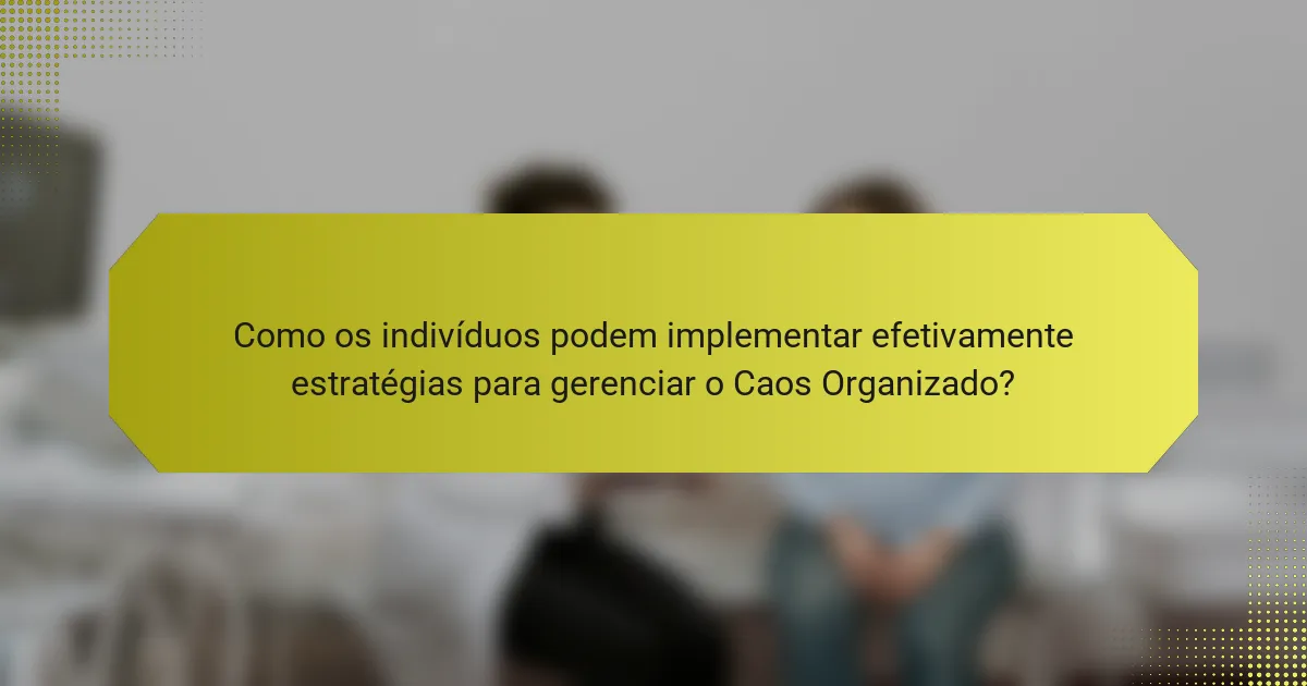 Como os indivíduos podem implementar efetivamente estratégias para gerenciar o Caos Organizado?