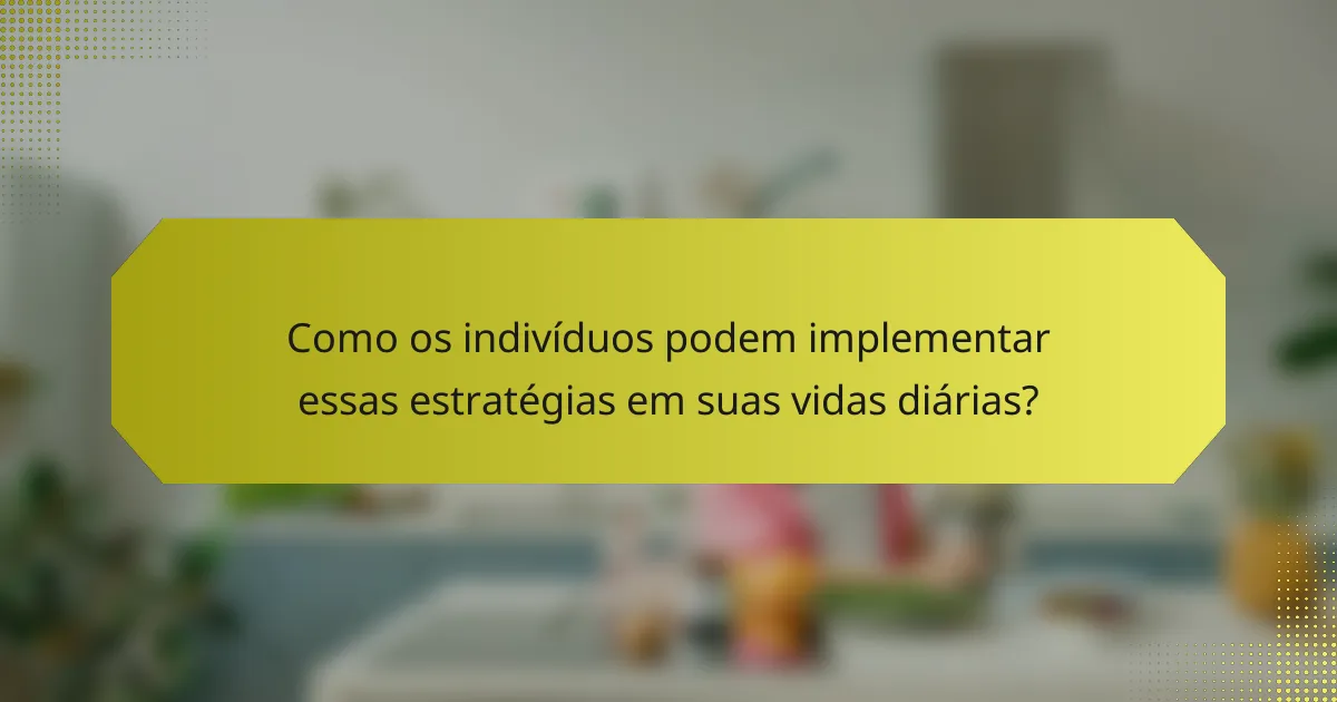 Como os indivíduos podem implementar essas estratégias em suas vidas diárias?