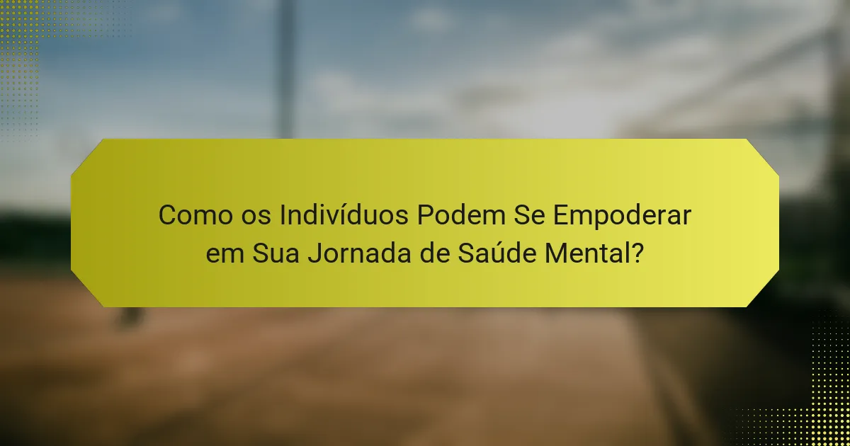 Como os Indivíduos Podem Se Empoderar em Sua Jornada de Saúde Mental?