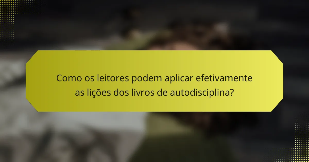Como os leitores podem aplicar efetivamente as lições dos livros de autodisciplina?