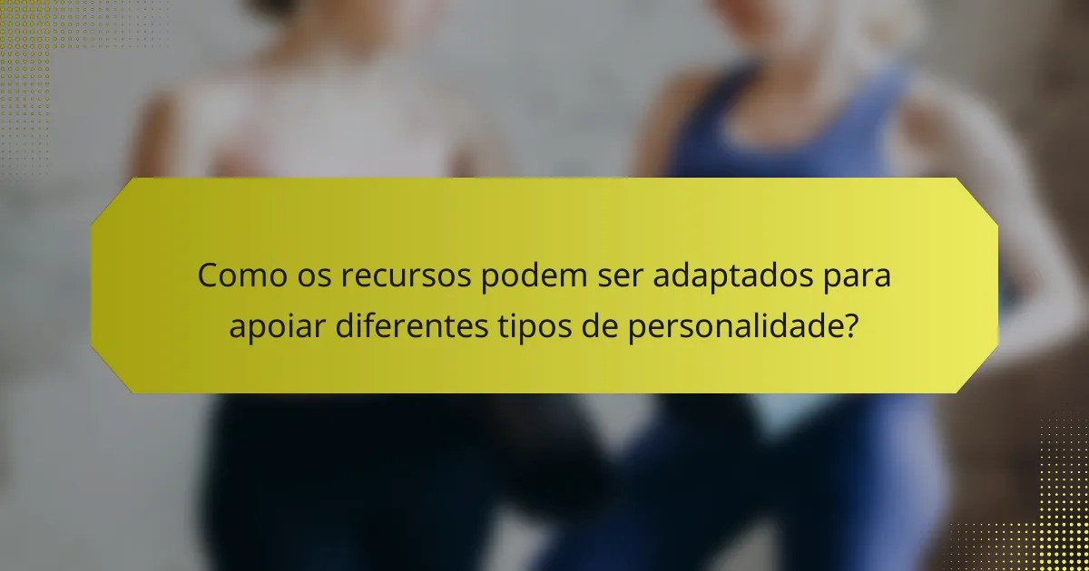 Como os recursos podem ser adaptados para apoiar diferentes tipos de personalidade?