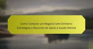 Como Comprar um Negócio Sem Dinheiro: Estratégias e Recursos de Apoio à Saúde Mental