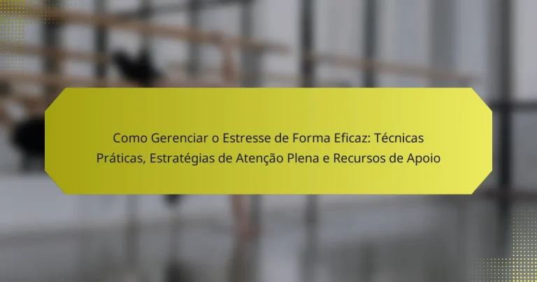 Como Gerenciar o Estresse de Forma Eficaz: Técnicas Práticas, Estratégias de Atenção Plena e Recursos de Apoio