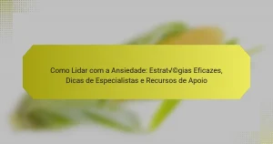 Como Lidar com a Ansiedade: Estratégias Eficazes, Dicas de Especialistas e Recursos de Apoio