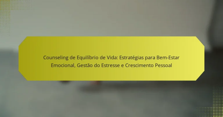 Counseling de Equilíbrio de Vida: Estratégias para Bem-Estar Emocional, Gestão do Estresse e Crescimento Pessoal