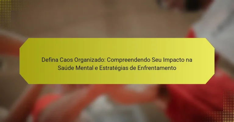 Defina Caos Organizado: Compreendendo Seu Impacto na Saúde Mental e Estratégias de Enfrentamento