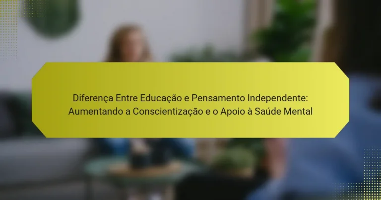 Diferença Entre Educação e Pensamento Independente: Aumentando a Conscientização e o Apoio à Saúde Mental
