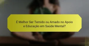 É Melhor Ser Temido ou Amado no Apoio e Educação em Saúde Mental?