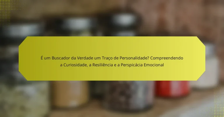 É um Buscador da Verdade um Traço de Personalidade? Compreendendo a Curiosidade, a Resiliência e a Perspicácia Emocional