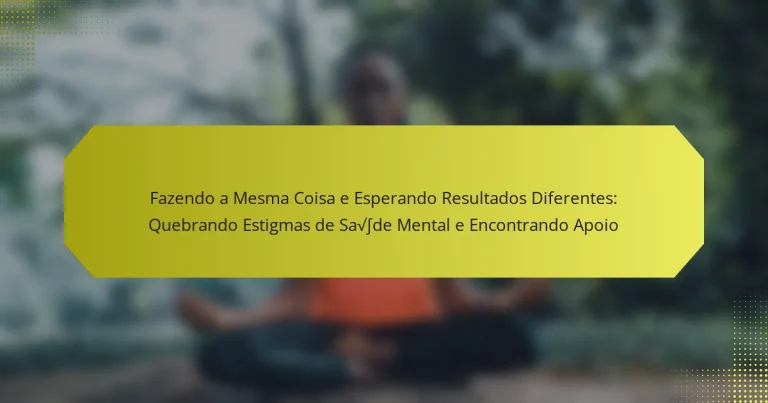 Fazendo a Mesma Coisa e Esperando Resultados Diferentes: Quebrando Estigmas de Saúde Mental e Encontrando Apoio