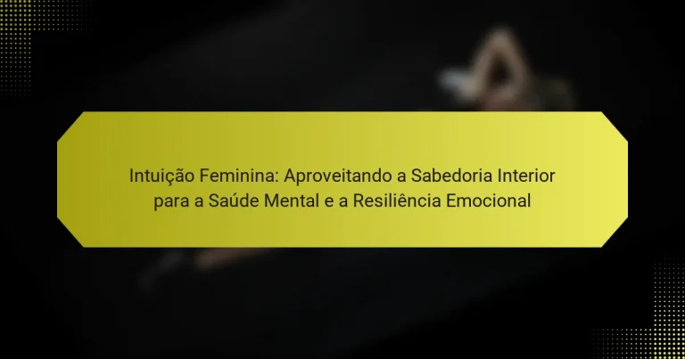 Intuição Feminina: Aproveitando a Sabedoria Interior para a Saúde Mental e a Resiliência Emocional