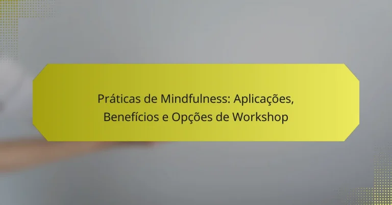 Práticas de Mindfulness: Aplicações, Benefícios e Opções de Workshop
