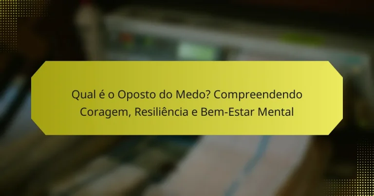Qual é o Oposto do Medo? Compreendendo Coragem, Resiliência e Bem-Estar Mental