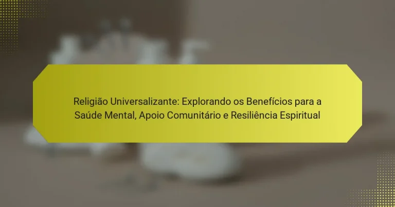 Religião Universalizante: Explorando os Benefícios para a Saúde Mental, Apoio Comunitário e Resiliência Espiritual