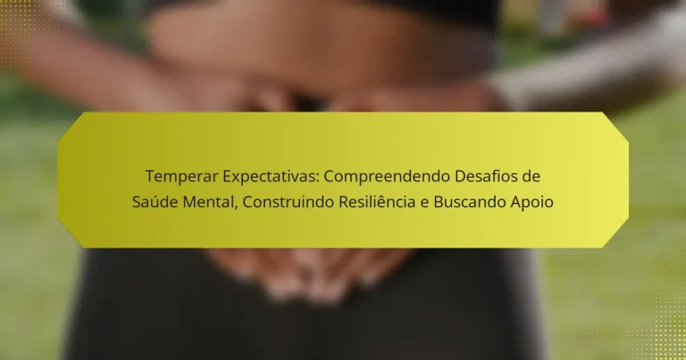 Temperar Expectativas: Compreendendo Desafios de Saúde Mental, Construindo Resiliência e Buscando Apoio