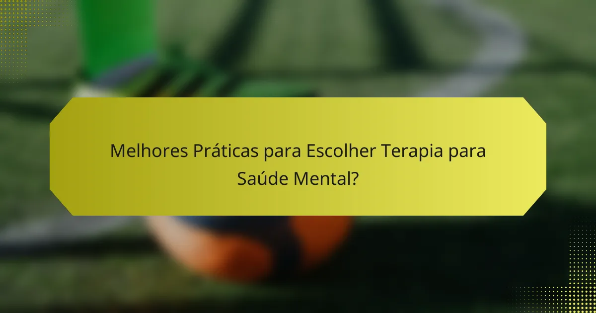 Melhores Práticas para Escolher Terapia para Saúde Mental?