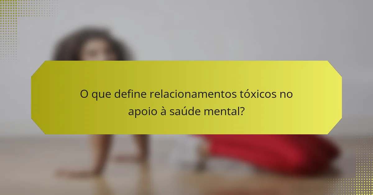 O que define relacionamentos tóxicos no apoio à saúde mental?
