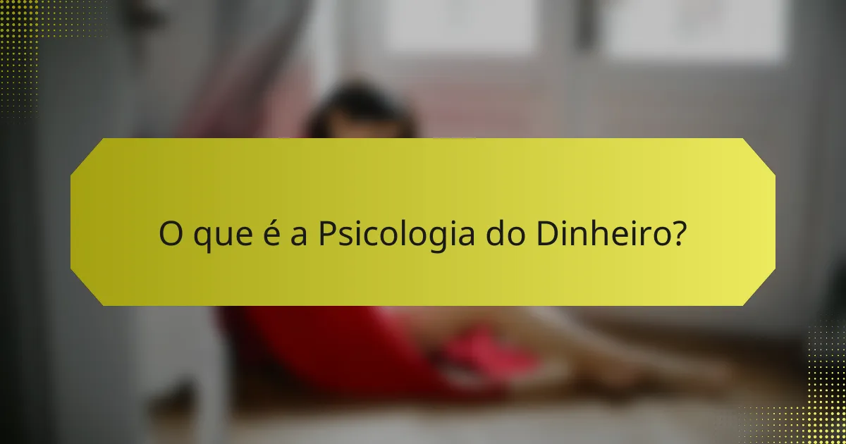 O que é a Psicologia do Dinheiro?