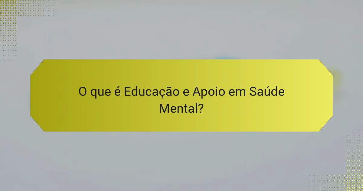 O que é Educação e Apoio em Saúde Mental?