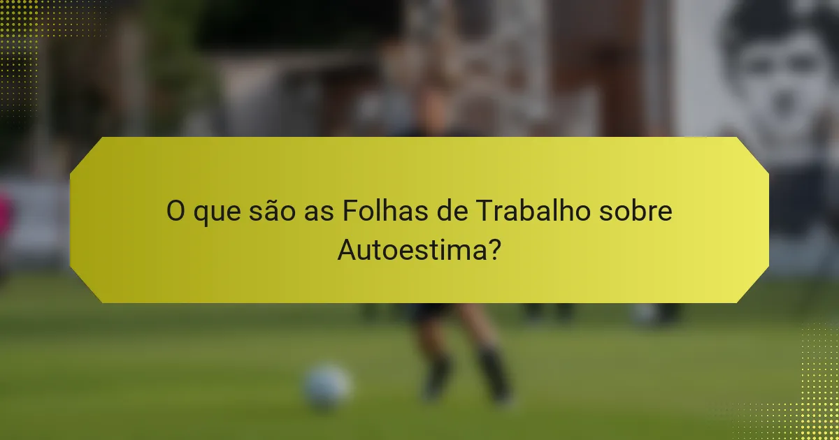 O que são as Folhas de Trabalho sobre Autoestima?