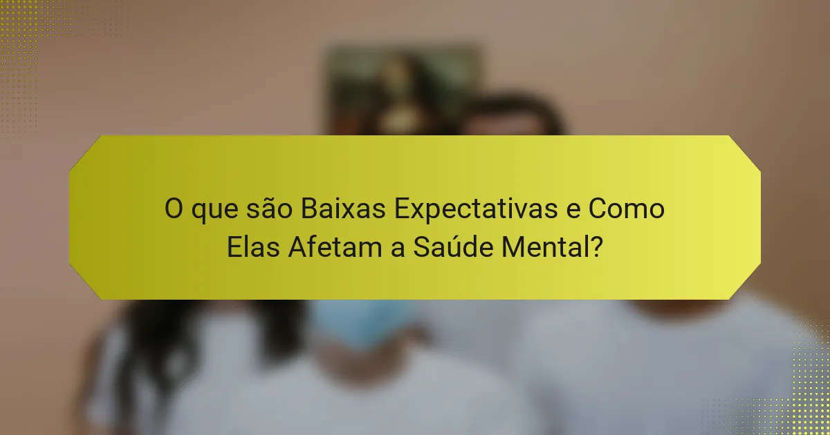 O que são Baixas Expectativas e Como Elas Afetam a Saúde Mental?