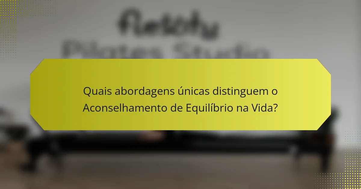 Quais abordagens únicas distinguem o Aconselhamento de Equilíbrio na Vida?