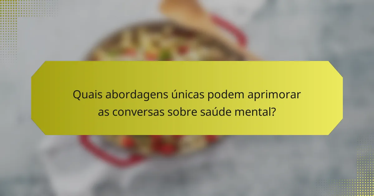 Quais abordagens únicas podem aprimorar as conversas sobre saúde mental?