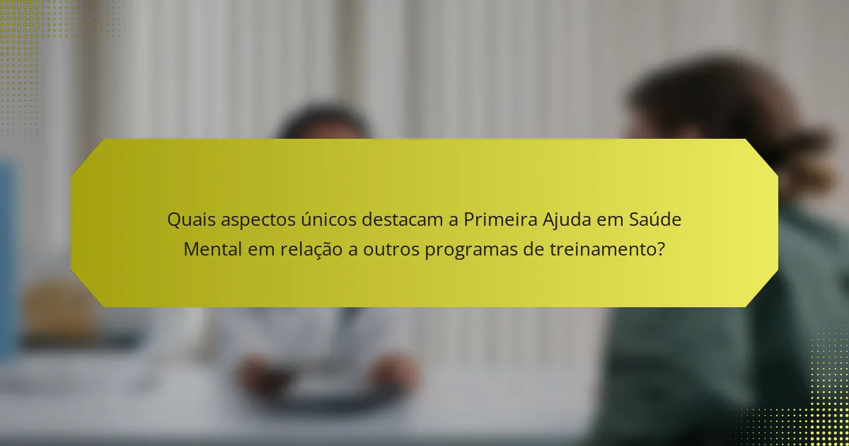 Quais aspectos únicos destacam a Primeira Ajuda em Saúde Mental em relação a outros programas de treinamento?