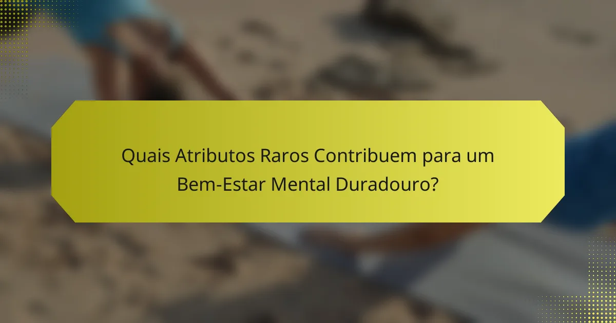 Quais Atributos Raros Contribuem para um Bem-Estar Mental Duradouro?
