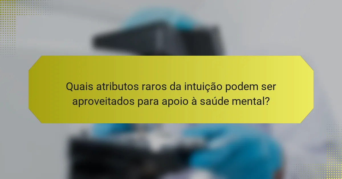 Quais atributos raros da intuição podem ser aproveitados para apoio à saúde mental?