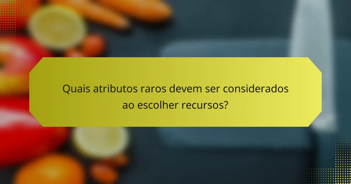 Quais atributos raros devem ser considerados ao escolher recursos?