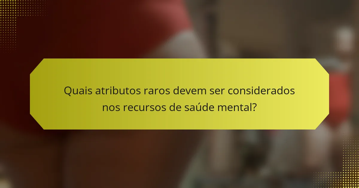 Quais atributos raros devem ser considerados nos recursos de saúde mental?