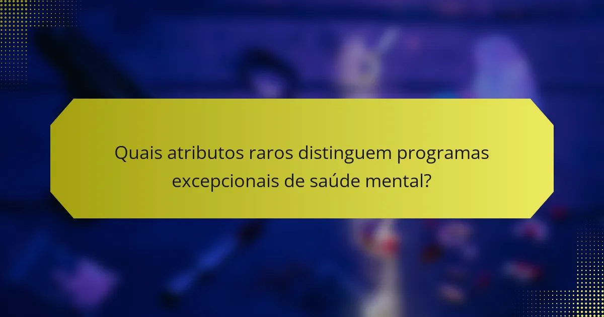Quais atributos raros distinguem programas excepcionais de saúde mental?