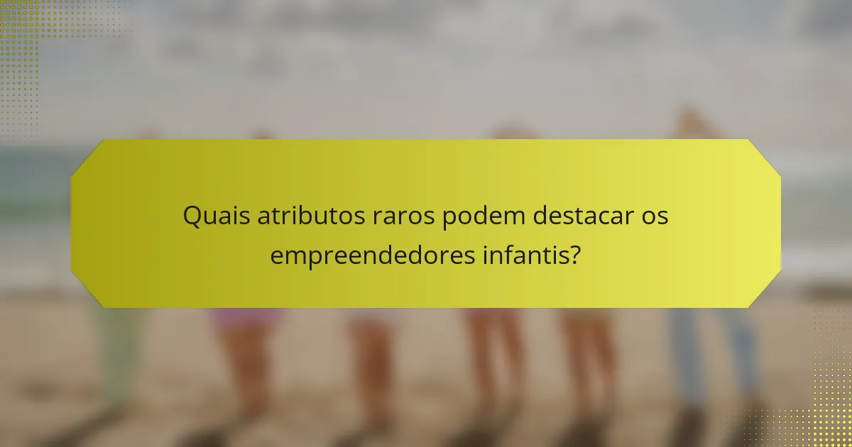 Quais atributos raros podem destacar os empreendedores infantis?