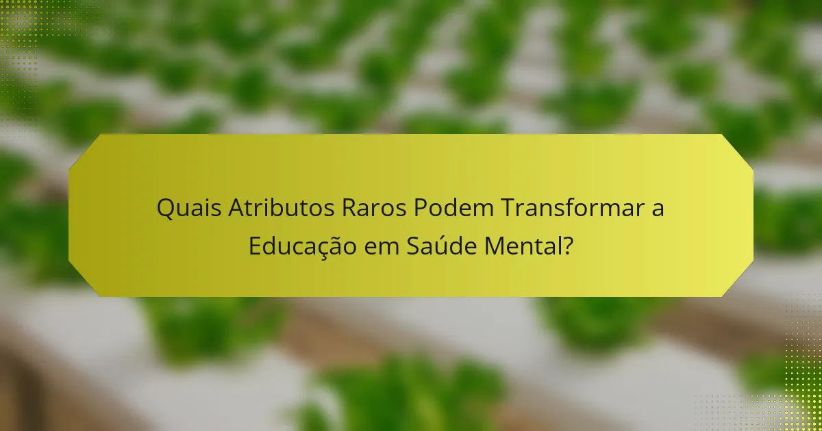 Quais Atributos Raros Podem Transformar a Educação em Saúde Mental?