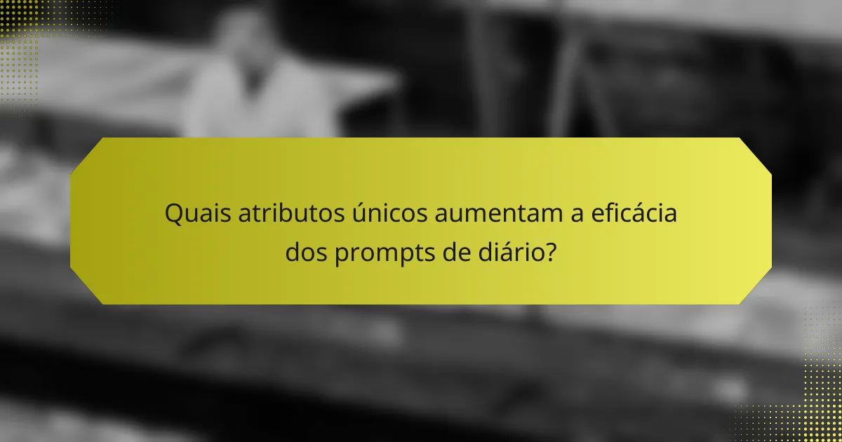 Quais atributos únicos aumentam a eficácia dos prompts de diário?
