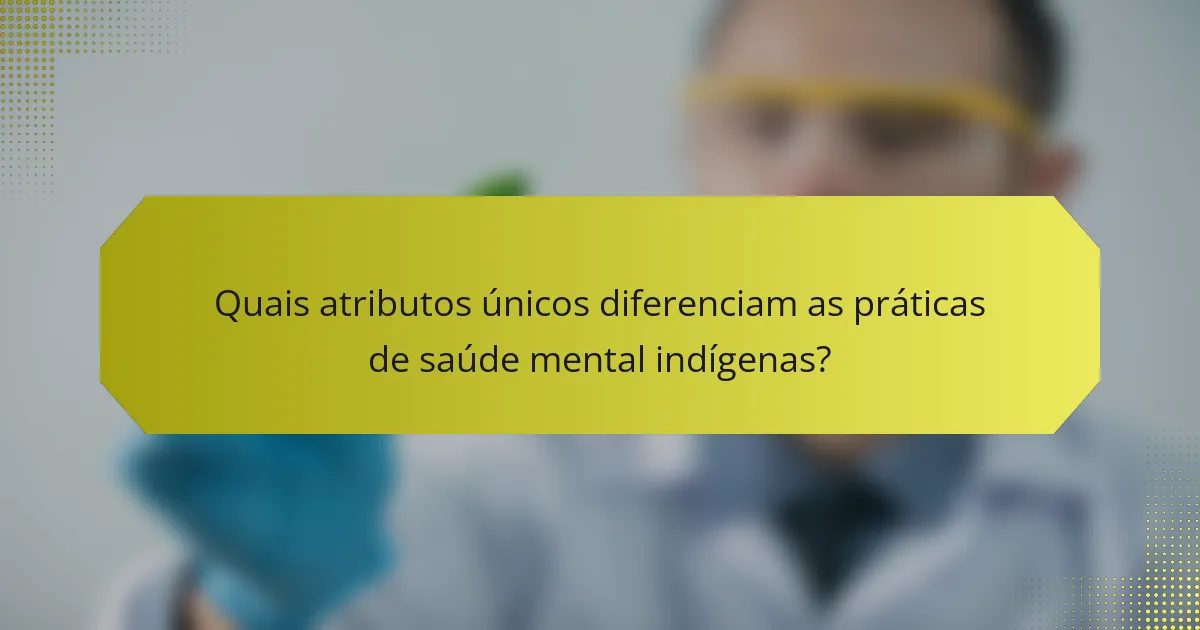 Quais atributos únicos diferenciam as práticas de saúde mental indígenas?