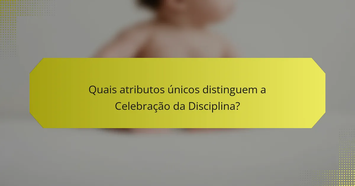 Quais atributos únicos distinguem a Celebração da Disciplina?