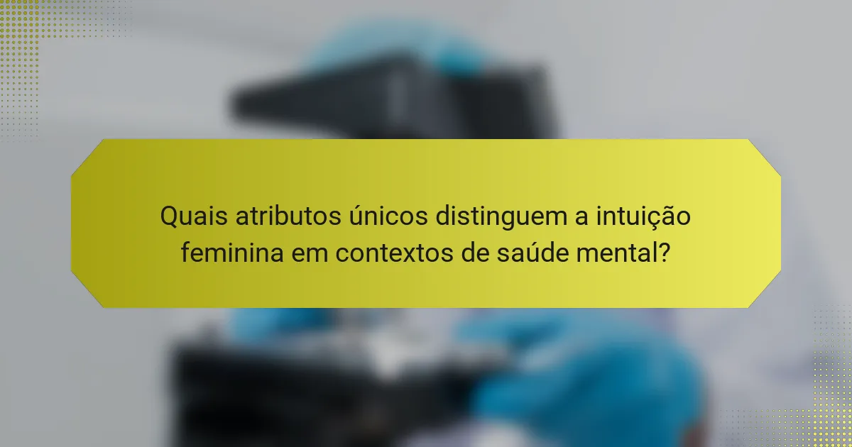 Quais atributos únicos distinguem a intuição feminina em contextos de saúde mental?