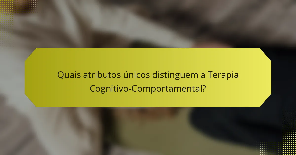 Quais atributos únicos distinguem a Terapia Cognitivo-Comportamental?